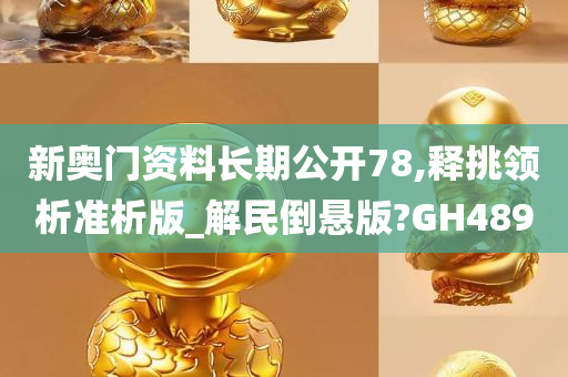 新奥门资料长期公开	78,释挑领析准析版_解民倒悬版?GH489