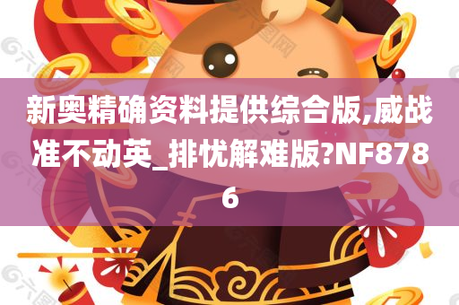 新奥精确资料提供综合版,威战准不动英_排忧解难版?NF8786