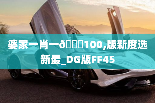 婆家一肖一🐎100,版新度选新最_DG版FF45