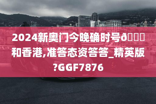 2024新奥门今晚确时号🐎和香港,准答态资答答_精英版?GGF7876