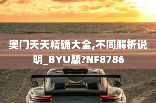 奥门天天精确大全,不同解析说明_BYU版?NF8786