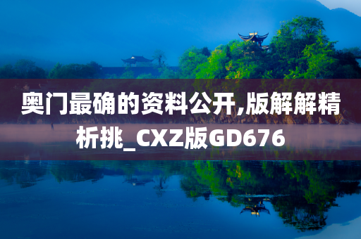 奥门最确的资料公开,版解解精析挑_CXZ版GD676