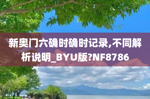 新奥门六确时确时记录,不同解析说明_BYU版?NF8786