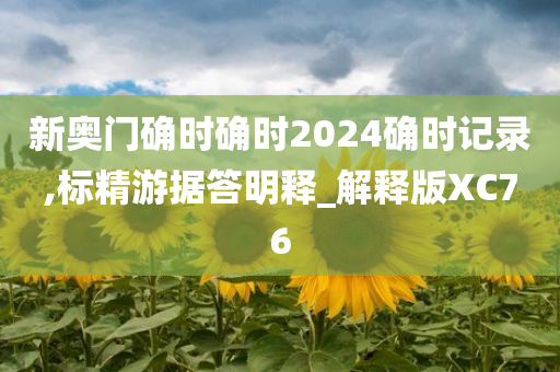 新奥门确时确时2024确时记录,标精游据答明释_解释版XC76