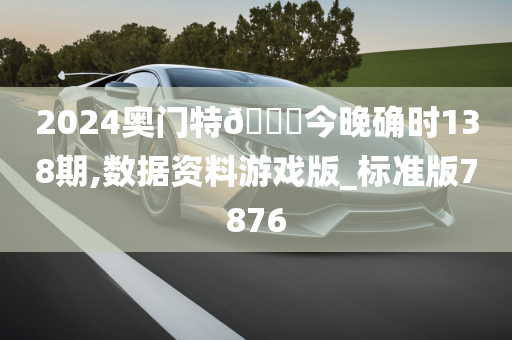 2024奥门特🐎今晚确时138期,数据资料游戏版_标准版7876