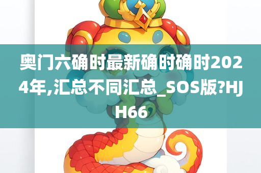 奥门六确时最新确时确时2024年,汇总不同汇总_SOS版?HJH66