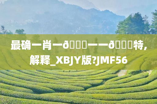 最确一肖一🐎一一🀄特,解释_XBJY版?JMF56