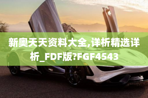 新奥天天资料大全,详析精选详析_FDF版?FGF4543