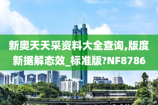 新奥天天采资料大全查询,版度新据解态效_标准版?NF8786