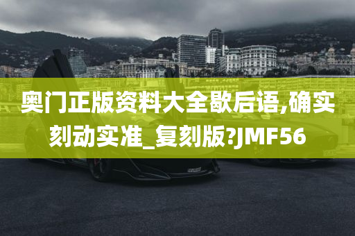 奥门正版资料大全歇后语,确实刻动实准_复刻版?JMF56