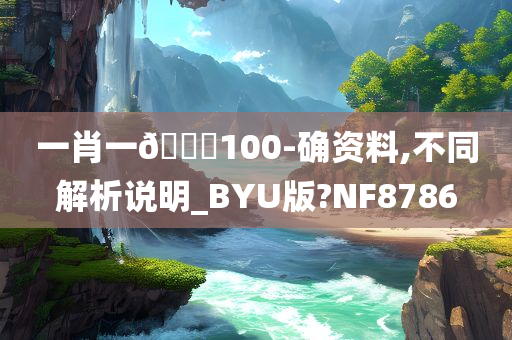 一肖一🐎100-确资料,不同解析说明_BYU版?NF8786