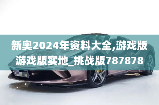 新奥2024年资料大全,游戏版游戏版实地_挑战版787878