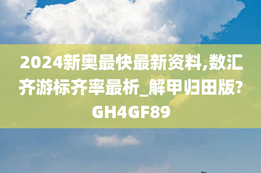 2024新奥最快最新资料,数汇齐游标齐率最析_解甲归田版?GH4GF89