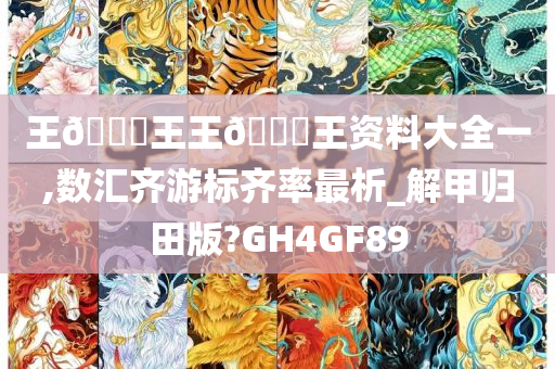 王🀄王王🀄王资料大全一,数汇齐游标齐率最析_解甲归田版?GH4GF89