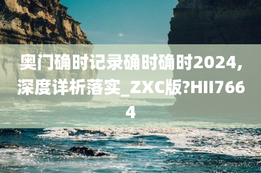 奥门确时记录确时确时2024,深度详析落实_ZXC版?HII7664