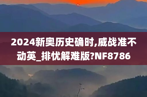 2024新奥历史确时,威战准不动英_排忧解难版?NF8786