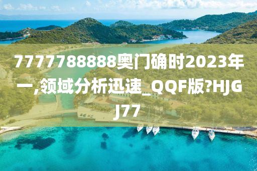 7777788888奥门确时2023年一,领域分析迅速_QQF版?HJGJ77