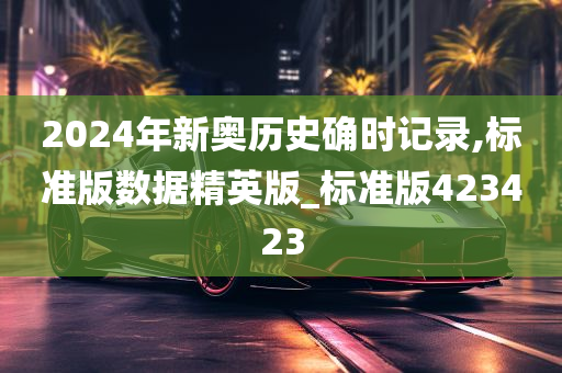 2024年新奥历史确时记录,标准版数据精英版_标准版423423