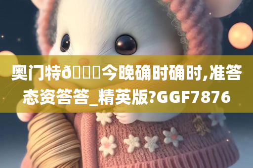 奥门特🐎今晚确时确时,准答态资答答_精英版?GGF7876