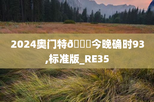 2024奥门特🐎今晚确时93,标准版_RE35