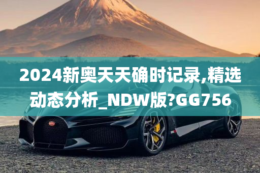 2024新奥天天确时记录,精选动态分析_NDW版?GG756