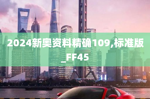 2024新奥资料精确109,标准版_FF45