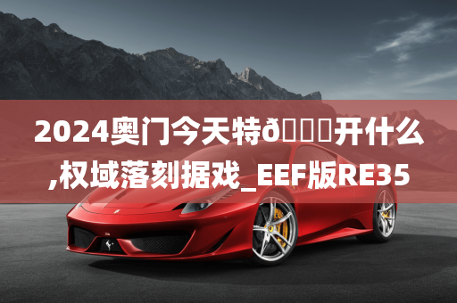 2024奥门今天特🐎开什么,权域落刻据戏_EEF版RE35