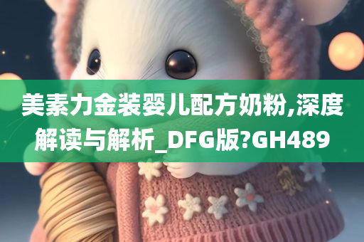 美素力金装婴儿配方奶粉,深度解读与解析_DFG版?GH489