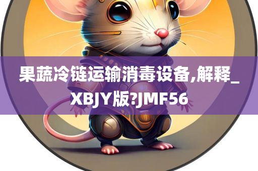 果蔬冷链运输消毒设备,解释_XBJY版?JMF56