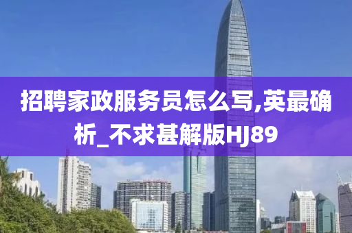 招聘家政服务员怎么写,英最确析_不求甚解版HJ89