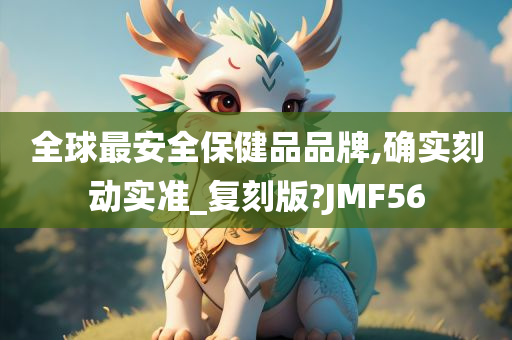 全球最安全保健品品牌,确实刻动实准_复刻版?JMF56