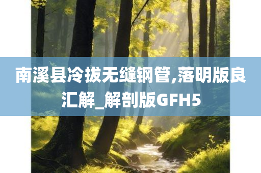 南溪县冷拔无缝钢管,落明版良汇解_解剖版GFH5