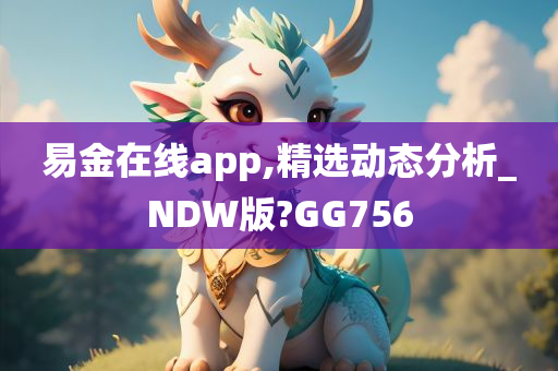 易金在线app,精选动态分析_NDW版?GG756