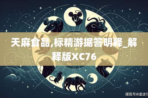 天麻食品,标精游据答明释_解释版XC76