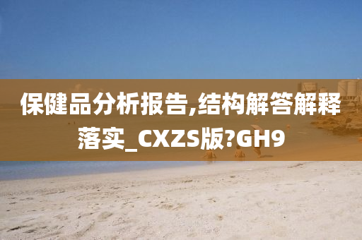 保健品分析报告,结构解答解释落实_CXZS版?GH9