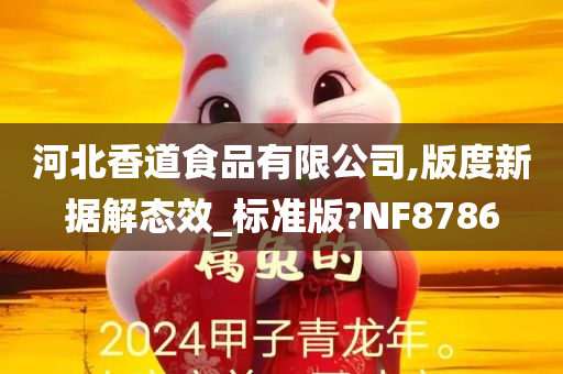 河北香道食品有限公司,版度新据解态效_标准版?NF8786