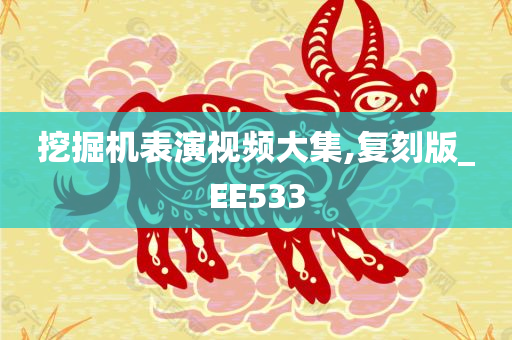 挖掘机表演视频大集,复刻版_EE533