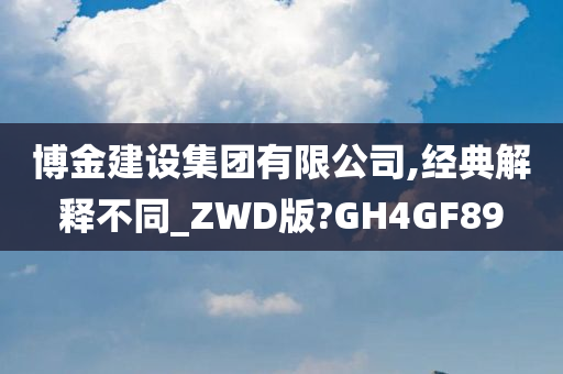 博金建设集团有限公司,经典解释不同_ZWD版?GH4GF89