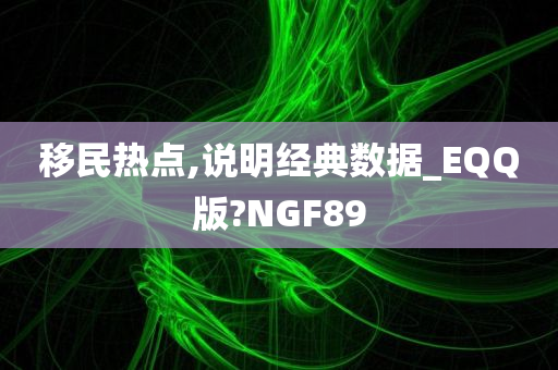 移民热点,说明经典数据_EQQ版?NGF89