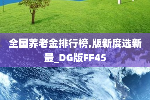 全国养老金排行榜,版新度选新最_DG版FF45