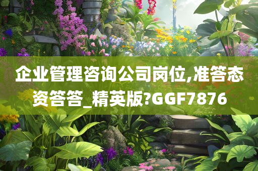 企业管理咨询公司岗位,准答态资答答_精英版?GGF7876