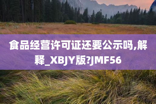 食品经营许可证还要公示吗,解释_XBJY版?JMF56