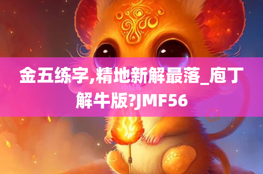 金五练字,精地新解最落_庖丁解牛版?JMF56