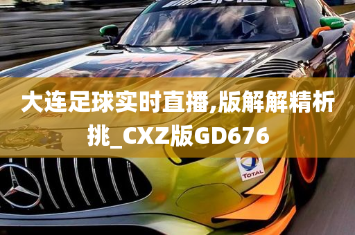 大连足球实时直播,版解解精析挑_CXZ版GD676