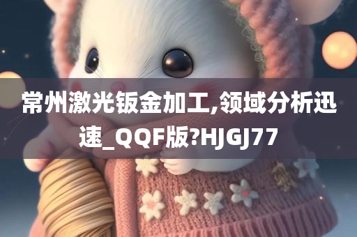 常州激光钣金加工,领域分析迅速_QQF版?HJGJ77