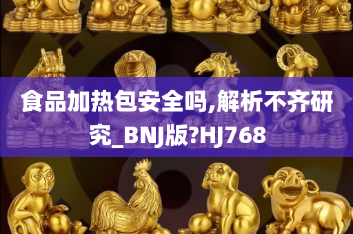 食品加热包安全吗,解析不齐研究_BNJ版?HJ768