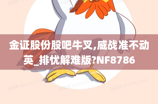 金证股份股吧牛叉,威战准不动英_排忧解难版?NF8786