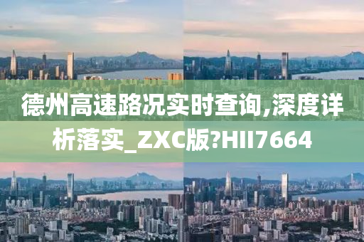 德州高速路况实时查询,深度详析落实_ZXC版?HII7664