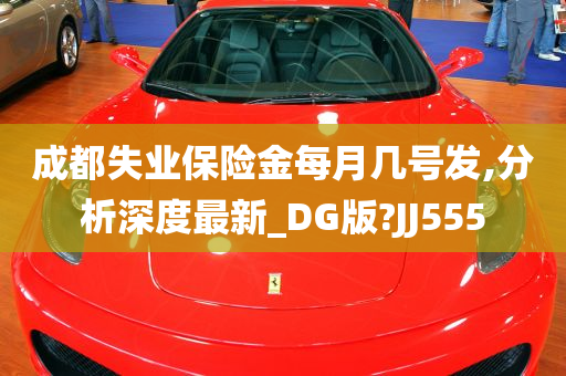 成都失业保险金每月几号发,分析深度最新_DG版?JJ555