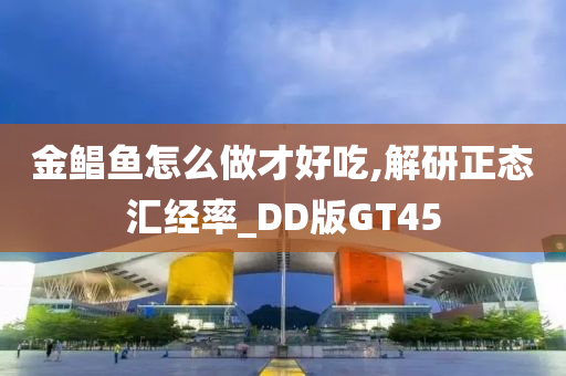 金鲳鱼怎么做才好吃,解研正态汇经率_DD版GT45